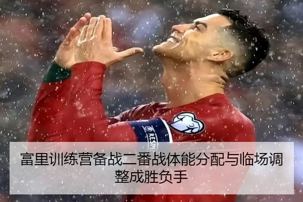 富里训练营备战二番战体能分配与临场调整成胜负手