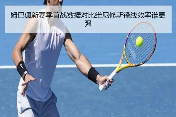 姆巴佩新赛季首战数据对比维尼修斯锋线效率谁更强