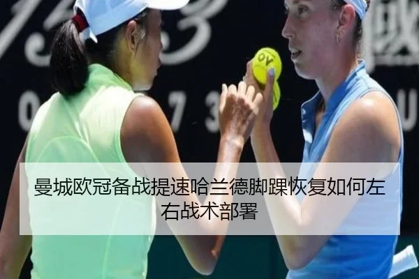 曼城欧冠备战提速哈兰德脚踝恢复如何左右战术部署